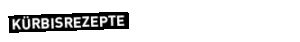 Ein schwarzes Rechteck mit dem Wort KÜRBISREZEPTE in weißen Großbuchstaben auf hellgrauem Hintergrund.