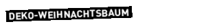 Der Text in fetten weißen Großbuchstaben auf schwarzem, leicht schrägem, rechteckigem Hintergrund lautet DEKO-WEIHNACHTSBAUM vor einem hellgrauen Hintergrund.